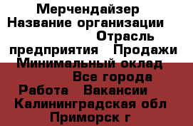Мерчендайзер › Название организации ­ Team PRO 24 › Отрасль предприятия ­ Продажи › Минимальный оклад ­ 30 000 - Все города Работа » Вакансии   . Калининградская обл.,Приморск г.
